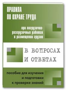 Правила по охране труда при погрузочно-разгрузочных работах и размещении грузов в вопросах и ответах: пособие для изучения и подготовки к проверке знаний